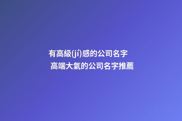 有高級(jí)感的公司名字 高端大氣的公司名字推薦